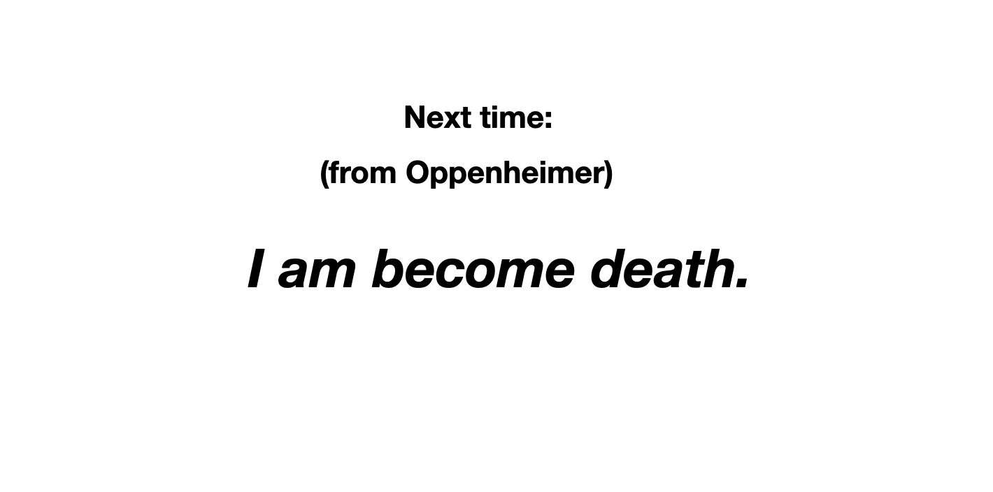 Slide that says "Next time: (from Oppenheimer) I am become death."